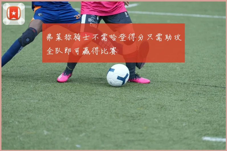 弗莱称骑士不需哈登得分只需助攻全队即可赢得比赛