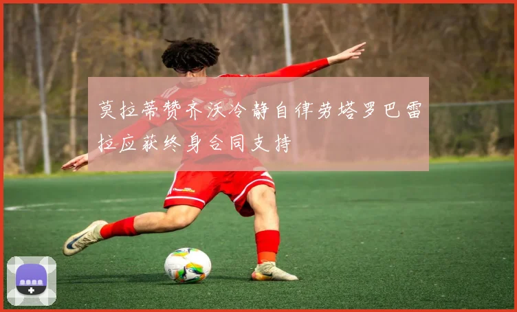 莫拉蒂赞齐沃冷静自律劳塔罗巴雷拉应获终身合同支持