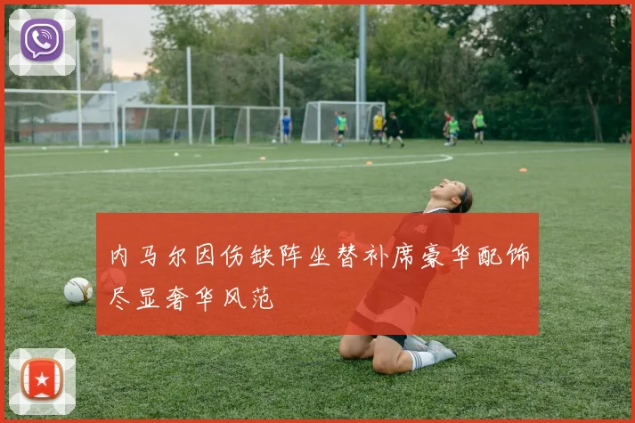 内马尔因伤缺阵坐替补席豪华配饰尽显奢华风范