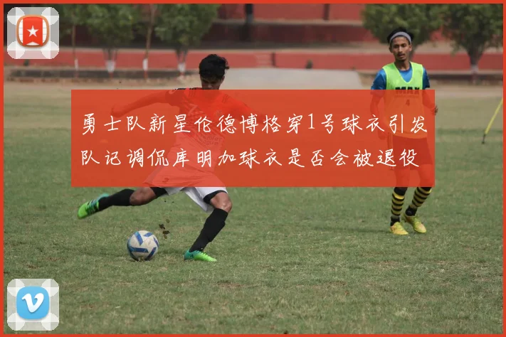 勇士队新星伦德博格穿1号球衣引发队记调侃库明加球衣是否会被退役