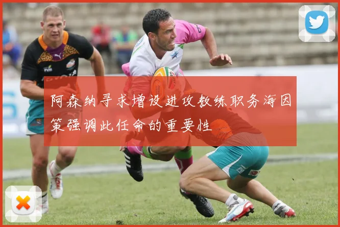 阿森纳寻求增设进攻教练职务海因策强调此任命的重要性