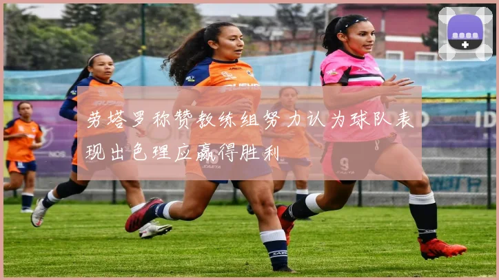 劳塔罗称赞教练组努力认为球队表现出色理应赢得胜利