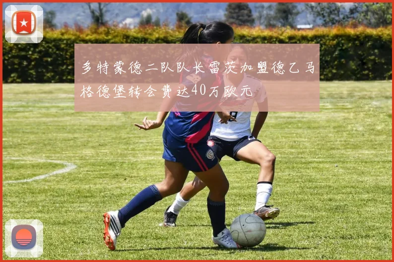 多特蒙德二队队长雷茨加盟德乙马格德堡转会费达40万欧元