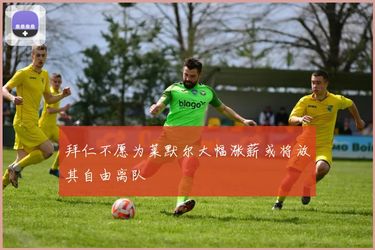 拜仁不愿为莱默尔大幅涨薪或将放其自由离队