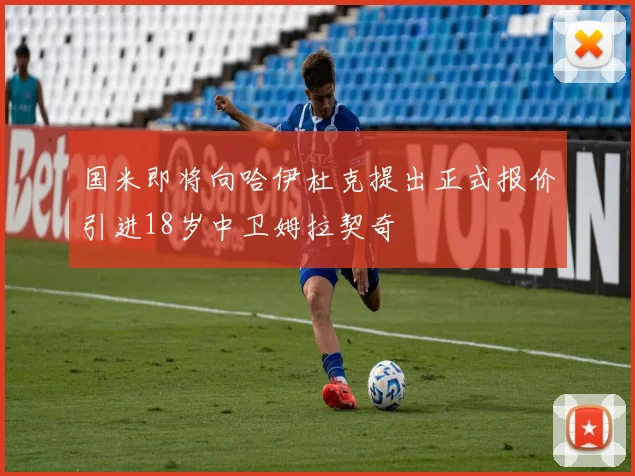 国米即将向哈伊杜克提出正式报价引进18岁中卫姆拉契奇
