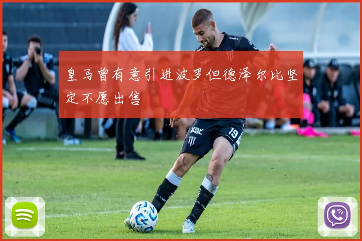 皇马曾有意引进波罗但德泽尔比坚定不愿出售